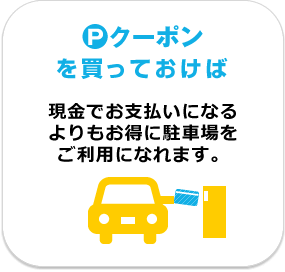 Ｐクーポンを買っておけば現金でお支払いになるよりもお得に駐車場をご利用になれます。